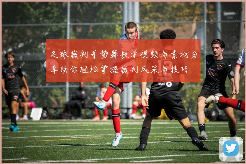 足球裁判手势舞教学视频与素材分享助你轻松掌握裁判风采与技巧