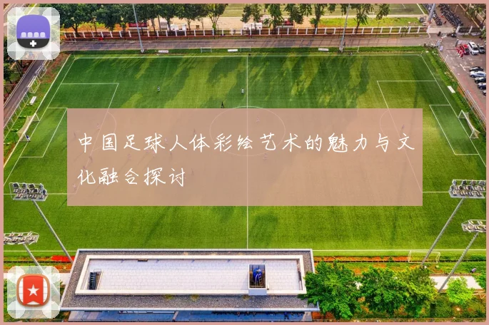 中国足球人体彩绘艺术的魅力与文化融合探讨