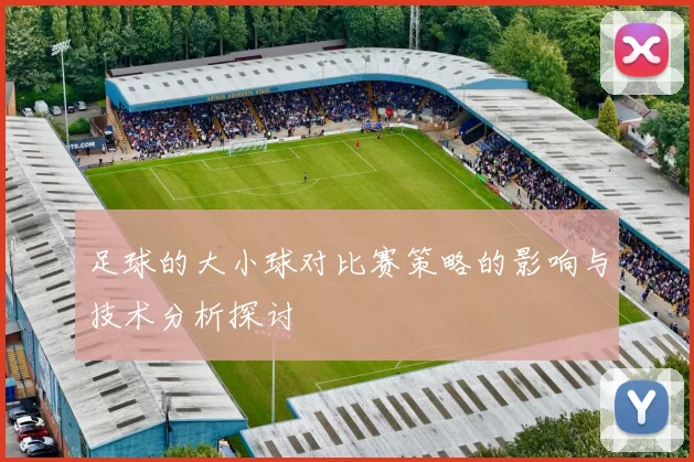 足球的大小球对比赛策略的影响与技术分析探讨