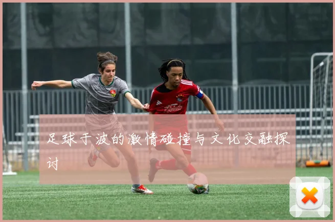 足球于波的激情碰撞与文化交融探讨