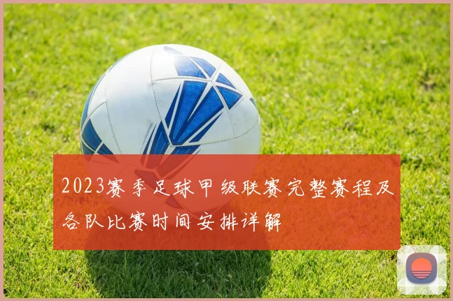 2023赛季足球甲级联赛完整赛程及各队比赛时间安排详解