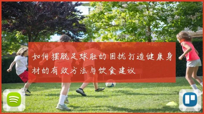如何摆脱足球肚的困扰打造健康身材的有效方法与饮食建议